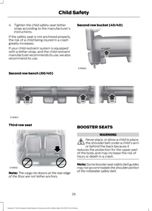 Page 294. Tighten the child safety seat tether
strap according to the manufacturer's
instructions.
If the safety seat is not anchored properly,
the risk of a child being injured in a crash
greatly increases.
If your child restraint system is equipped
with a tether strap, and the child restraint
manufacturer recommends its use, we also
recommend its use. Second row bucket (40/40)Second row bench (60/40)
Third row seat
Note:
The cargo tie downs at the rear edge
of the floor are not tether anchors. BOOSTER...