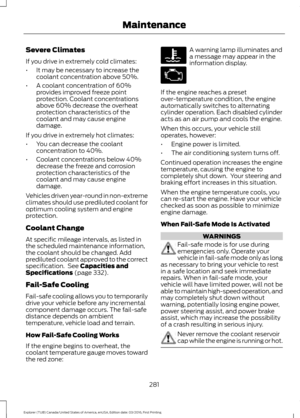 Page 284Severe Climates
If you drive in extremely cold climates:
•
It may be necessary to increase the
coolant concentration above 50%.
• A coolant concentration of 60%
provides improved freeze point
protection. Coolant concentrations
above 60% decrease the overheat
protection characteristics of the
coolant and may cause engine
damage.
If you drive in extremely hot climates:
• You can decrease the coolant
concentration to 40%.
• Coolant concentrations below 40%
decrease the freeze and corrosion
protection...