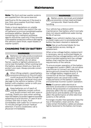 Page 289Note:
The front and rear washer systems
are supplied from the same reservoir.
Add fluid to fill the reservoir if the level is
low. Only use a washer fluid that meets
Ford specifications.
State or local regulations on volatile
organic compounds may restrict the use
of methanol, a common windshield washer
antifreeze additive. Washer fluids
containing non-methanol antifreeze
agents should be used only if they provide
cold weather protection without damaging
the vehicle ’s paint finish, wiper blades or...