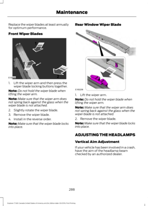 Page 291Replace the wiper blades at least annually
for optimum performance.
Front Wiper Blades
1. Lift the wiper arm and then press the
wiper blade locking buttons together.
Note: Do not hold the wiper blade when
lifting the wiper arm.
Note: Make sure that the wiper arm does
not spring back against the glass when the
wiper blade is not attached.
2. Slightly rotate the wiper blade.
3. Remove the wiper blade.
4. Install in the reverse order.
Note: Make sure that the wiper blade locks
into place. Rear Window Wiper...