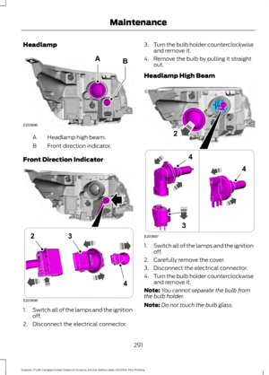 Page 294Headlamp
Headlamp high beam.
A
Front direction indicator.
B
Front Direction Indicator 1.
Switch all of the lamps and the ignition
off.
2. Disconnect the electrical connector. 3.
Turn the bulb holder counterclockwise
and remove it.
4. Remove the bulb by pulling it straight out.
Headlamp High Beam 1.
Switch all of the lamps and the ignition
off.
2. Carefully remove the cover.
3. Disconnect the electrical connector.
4. Turn the bulb holder counterclockwise
and remove it.
Note: You cannot separate the bulb...