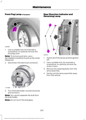 Page 295Front Fog Lamp (If Equipped)
1. Use a suitable tool, for example a
screwdriver, to carefully remove the
housing cover.
Note: To remove push pins, use a
flat-bladed screwdriver to pull up the center
release pin.
2. Disconnect the electrical connector. 3.
Turn the bulb holder counterclockwise
and remove it.
Note: You cannot separate the bulb from
the bulb holder.
Note: Do not touch the bulb glass. Rear Direction Indicator and
Reversing Lamp
1.
Switch all of the lamps and the ignition
off.
2. Use a suitable...