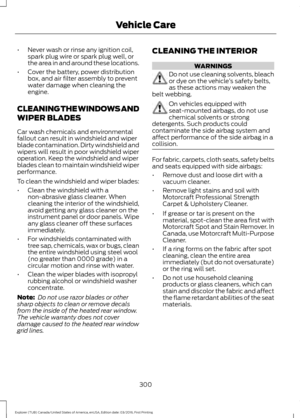 Page 303•
Never wash or rinse any ignition coil,
spark plug wire or spark plug well, or
the area in and around these locations.
• Cover the battery, power distribution
box, and air filter assembly to prevent
water damage when cleaning the
engine.
CLEANING THE WINDOWS AND
WIPER BLADES
Car wash chemicals and environmental
fallout can result in windshield and wiper
blade contamination. Dirty windshield and
wipers will result in poor windshield wiper
operation. Keep the windshield and wiper
blades clean to maintain...