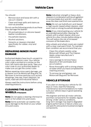 Page 305You should:
•
Remove dust and loose dirt with a
vacuum cleaner.
• Clean and treat spills and stains as
soon as possible.
Do not use the following products as these
may damage the leather:
• Oil and petroleum or silicone-based
leather conditioners.
• Household cleaners.
• Alcohol solutions.
• Solvents or cleaners intended
specifically for rubber, vinyl and
plastics.
REPAIRING MINOR PAINT
DAMAGE
Authorized dealers have touch-up paint to
match your vehicle ’s color. Your vehicle
color code is printed on a...