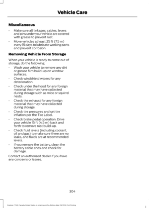 Page 307Miscellaneous
•
Make sure all linkages, cables, levers
and pins under your vehicle are covered
with grease to prevent rust.
• Move vehicles at least 25 ft (7.5 m)
every 15 days to lubricate working parts
and prevent corrosion.
Removing Vehicle From Storage
When your vehicle is ready to come out of
storage, do the following:
• Wash your vehicle to remove any dirt
or grease film build-up on window
surfaces.
• Check windshield wipers for any
deterioration.
• Check under the hood for any foreign
material...