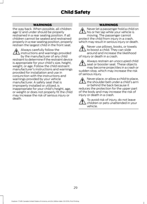 Page 32WARNINGS
the way back. When possible, all children
age 12 and under should be properly
restrained in a rear seating position. If all
children cannot be seated and restrained
properly in a rear seating position, properly
restrain the largest child in the front seat. Always carefully follow the
instructions and warnings provided
by the manufacturer of any child
restraint to determine if the restraint device
is appropriate for your child's size, height,
weight, or age. Follow the child restraint...