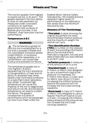 Page 312The traction grades, from highest
to lowest are AA, A, B, and C. The
grades represent the tire
’s ability
to stop on wet pavement as
measured under controlled
conditions on specified
government test surfaces of
asphalt and concrete. A tire
marked C may have poor traction
performance.
Temperature A B C WARNING
The temperature grade for
this tire is established for a
tire that is properly inflated and
not overloaded. Excessive speed,
underinflation, or excessive
loading, either separately or in...