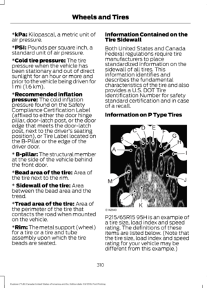 Page 313*kPa: Kilopascal, a metric unit of
air pressure.
*
PSI: Pounds per square inch, a
standard unit of air pressure.
*
Cold tire pressure: The tire
pressure when the vehicle has
been stationary and out of direct
sunlight for an hour or more and
prior to the vehicle being driven for
1 mi (1.6 km)
.
*
Recommended inflation
pressure: The cold inflation
pressure found on the Safety
Compliance Certification Label
(affixed to either the door hinge
pillar, door-latch post, or the door
edge that meets the...