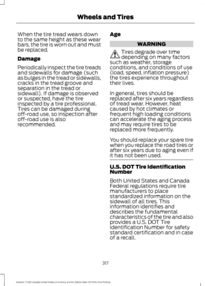 Page 320When the tire tread wears down
to the same height as these wear
bars, the tire is worn out and must
be replaced.
Damage
Periodically inspect the tire treads
and sidewalls for damage (such
as bulges in the tread or sidewalls,
cracks in the tread groove and
separation in the tread or
sidewall). If damage is observed
or suspected, have the tire
inspected by a tire professional.
Tires can be damaged during
off-road use, so inspection after
off-road use is also
recommended.
Age WARNING
Tires degrade over...