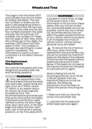Page 321This begins with the letters DOT
and indicates that the tire meets
all federal standards. The next
two numbers or letters are the
plant code designating where it
was manufactured, the next two
are the tire size code and the last
four numbers represent the week
and year the tire was built. For
example, the numbers 317 mean
the 31st week of 1997. After 2000,
the numbers go to four digits. For
example, 2501 means the 25th
week of 2001. The numbers in
between are identification codes
used for traceability....