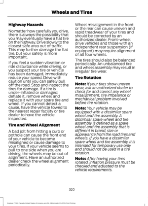 Page 323Highway Hazards
No matter how carefully you drive,
there is always the possibility that
you may eventually have a flat tire
on the highway. Drive slowly to the
closest safe area out of traffic.
This may further damage the flat
tire, but your safety is more
important.
If you feel a sudden vibration or
ride disturbance while driving, or
you suspect your tire or vehicle
has been damaged, immediately
reduce your speed. Drive with
caution until you can safely pull
off the road. Stop and inspect the
tires for...