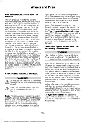 Page 329How Temperature Affects Your Tire
Pressure
The tire pressure monitoring system
monitors tire pressure in each pneumatic
tire. While driving in a normal manner, a
typical passenger tire inflation pressure
may increase about 2 to 4 psi (14 to 28
kPa) from a cold start situation. If the
vehicle is stationary overnight with the
outside temperature significantly lower
than the daytime temperature, the tire
pressure may decrease about 3 psi (21
kPa) for a drop of 30°F (17°C) in ambient
temperature. This lower...