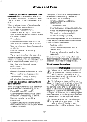 Page 3302.
Full-size dissimilar spare with label
on wheel: This spare tire has a label on
the wheel that states: THIS WHEEL AND
TIRE ASSEMBLY FOR TEMPORARY USE
ONLY.
When driving with one of the dissimilar
spare tires listed above, do not:
• Exceed 
50 mph (80 km/h).
• Load the vehicle beyond maximum
vehicle load rating listed on the Safety
Compliance Label.
• Tow a trailer.
• Use snow chains on the end of the
vehicle with the dissimilar spare tire.
• Use more than one dissimilar spare tire
at a time.
• Use...