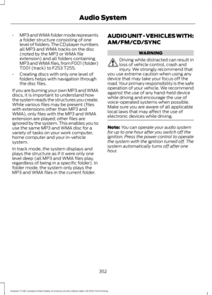 Page 355•
MP3 and WMA folder mode represents
a folder structure consisting of one
level of folders. The CD player numbers
all MP3 and WMA tracks on the disc
(noted by the MP3 or WMA file
extension) and all folders containing
MP3 and WMA files, from F001 (folder)
T001 (track) to F253 T255.
• Creating discs with only one level of
folders helps with navigation through
the disc files.
If you are burning your own MP3 and WMA
discs, it is important to understand how
the system reads the structures you create.
While...