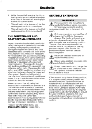 Page 424. While the seatbelt warning light is on,
buckle and then unbuckle the seatbelt.
After Step 4, the seatbelt warning light
flashes for confirmation.
• This will switch the feature off for that
seating position if it is currently on.
• This will switch the feature on for that
seating position if it is currently off.
CHILD RESTRAINT AND
SEATBELT MAINTENANCE
Inspect the vehicle safety belts and child
safety seat systems periodically to make
sure they work properly and are not
damaged. Inspect the vehicle...