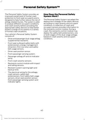 Page 43The Personal Safety System provides an
improved overall level of frontal crash
protection to front seat occupants and is
designed to help further reduce the risk of
airbag-related injuries. The system is able
to analyze different occupant conditions
and crash severity before activating the
appropriate safety devices to help better
protect a range of occupants in a variety
of frontal crash situations.
Your vehicle's Personal Safety System
consists of:
•
Driver and passenger dual-stage airbag...