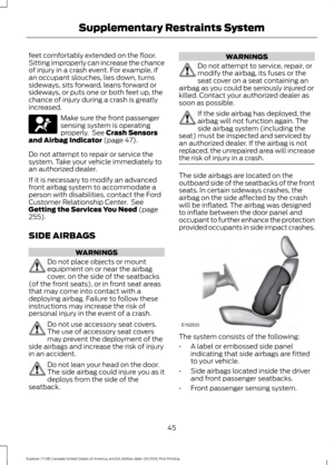 Page 48feet comfortably extended on the floor.
Sitting improperly can increase the chance
of injury in a crash event. For example, if
an occupant slouches, lies down, turns
sideways, sits forward, leans forward or
sideways, or puts one or both feet up, the
chance of injury during a crash is greatly
increased.
Make sure the front passenger
sensing system is operating
properly.  See Crash Sensors
and Airbag Indicator (page 47).
Do not attempt to repair or service the
system. Take your vehicle immediately to
an...