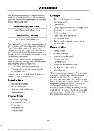 Page 482For a complete listing of the accessories
that are available for your vehicle, please
contact your authorized dealer or visit the
online store web site:
Web Address (United States)
www.Accessories.Ford.com Web Address (Canada)
www.Accessories.Ford.ca
Ford Motor Company will repair or replace
any properly authorized dealer-installed
Ford Original Accessory found to be
defective in factory-supplied materials or
workmanship during the warranty period,
as well as any component damaged by the
defective...