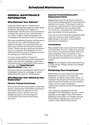 Page 486GENERAL MAINTENANCE
INFORMATION
Why Maintain Your Vehicle?
Carefully following the maintenance
schedule helps protect against major repair
expenses resulting from neglect or
inadequate maintenance and may help to
increase the value of your vehicle when
you sell or trade it. Keep all receipts for
completed maintenance with your vehicle.
We have established regular maintenance
intervals for your vehicle based upon
rigorous testing. It is important that you
have your vehicle serviced at the proper
times....