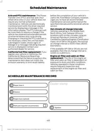 Page 494Axle and PTU maintenance: The Power
Transfer Unit (PTU) and rear axle (four
wheel drive only) in your vehicle does not
require any normal scheduled
maintenance. Vehicles are electronically
monitored and notify the driver required
service by displaying a message in the
information display. The PTU lubricant will
be more likely to require a change if the
vehicle has experienced extended periods
of extreme/severe duty cycle driving.
Changing or checking the PTU lubricant is
not necessary unless the unit has...