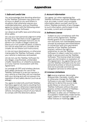 Page 5131. Safe and Lawful Use
You acknowledge that devoting attention
to the TeleNav Software may pose a risk
of injury or death to you and others in
situations that otherwise require your
undivided attention, and you therefore
agree to comply with the following when
using the TeleNav Software:
(a) observe all traffic laws and otherwise
drive safely;
(b) use your own personal judgment while
driving. If you feel that a route suggested
by the TeleNav Software instructs you to
perform an unsafe or illegal...