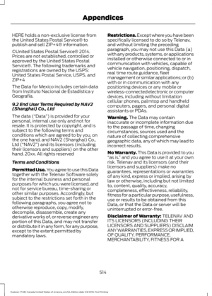 Page 517HERE holds a non-exclusive license from
the United States Postal Service® to
publish and sell ZIP+4® information.
©United States Postal Service® 2014.
Prices are not established, controlled or
approved by the United States Postal
Service®. The following trademarks and
registrations are owned by the USPS:
United States Postal Service, USPS, and
ZIP+4
The Data for Mexico includes certain data
from Instituto Nacional de Estadística y
Geografía.
9.2 End User Terms Required by NAV2
(Shanghai) Co., Ltd
The...