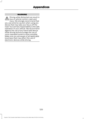 Page 529WARNING
Driving while distracted can result in
loss of vehicle control, crash and
injury. We strongly recommend that
you use extreme caution when using any
device that may take your focus off the
road. Your primary responsibility is the safe
operation of your vehicle. We recommend
against the use of any hand-held device
while driving and encourage the use of
voice-operated systems when possible.
Make sure you are aware of all applicable
local laws that may affect the use of
electronic devices while...