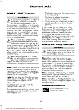 Page 66POWER LIFTGATE (If Equipped)
WARNINGS
It is extremely dangerous to ride in a
cargo area, inside or outside of a
vehicle. In a crash, people riding in
these areas are more likely to be seriously
injured or killed. Do not allow people to ride
in any area of your vehicle that is not
equipped with seats and seatbelts. Make
sure everyone in your vehicle is in a seat
and properly using a seatbelt. Failure to
follow this warning could result in serious
personal injury or death. Make sure to close and latch the...