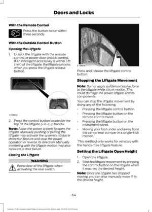 Page 67With the Remote Control
Press the button twice within
three seconds.
With the Outside Control Button
Opening the Liftgate
1. Unlock the liftgate with the remote control or power door unlock control.
If an intelligent access key is within 3 ft
(1 m) of the liftgate, the liftgate unlocks
when you press the liftgate release
button. 2.
Press the control button located in the
top of the liftgate pull-cup handle.
Note: Allow the power system to open the
liftgate. Manually pushing or pulling the
liftgate may...