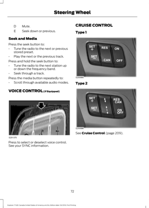 Page 75Mute.
D
Seek down or previous.
E
Seek and Media
Press the seek button to:
• Tune the radio to the next or previous
stored preset.
• Play the next or the previous track.
Press and hold the seek button to:
• Tune the radio to the next station up
or down the frequency band.
• Seek through a track.
Press the media button repeatedly to:
• Scroll through available audio modes.
VOICE CONTROL (If Equipped) Press to select or deselect voice control.
See your SYNC information. CRUISE CONTROL
Type 1
Type 2
See...