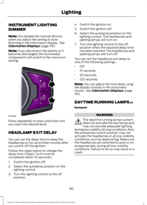Page 83INSTRUMENT LIGHTING
DIMMER
Note:
You disable the manual dimmer
when you adjust the setting to Auto
Dimming in the information display.  See
Information Displays (page 99).
Note: If you disconnect the battery or it
becomes discharged, the illuminated
components will switch to the maximum
setting. Press repeatedly or press and hold until
you reach the desired level.
HEADLAMP EXIT DELAY
You can set the delay time to keep the
headlamps on for up to three minutes after
you switch off the ignition.
Follow the...