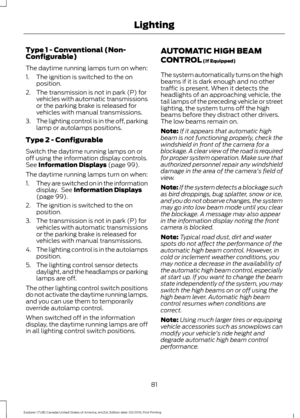 Page 84Type 1 - Conventional (Non-
Configurable)
The daytime running lamps turn on when:
1. The ignition is switched to the on
position.
2. The transmission is not in park (P) for vehicles with automatic transmissions
or the parking brake is released for
vehicles with manual transmissions.
3. The lighting control is in the off, parking
lamp or autolamps positions.
Type 2 - Configurable
Switch the daytime running lamps on or
off using the information display controls.
See Information Displays (page 99).
The...