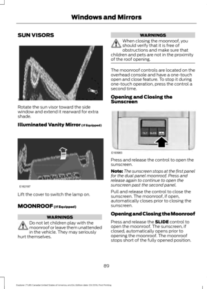 Page 92SUN VISORS
Rotate the sun visor toward the side
window and extend it rearward for extra
shade.
Illuminated Vanity Mirror (If Equipped)
Lift the cover to switch the lamp on.
MOONROOF
 (If Equipped)
WARNINGS
Do not let children play with the
moonroof or leave them unattended
in the vehicle. They may seriously
hurt themselves. WARNINGS
When closing the moonroof, you
should verify that it is free of
obstructions and make sure that
children and pets are not in the proximity
of the roof opening. The moonroof...