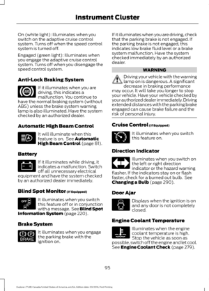 Page 98On (white light): Illuminates when you
switch on the adaptive cruise control
system. Turns off when the speed control
system is turned off.
Engaged (green light): Illuminates when
you engage the adaptive cruise control
system. Turns off when you disengage the
speed control system.
Anti-Lock Braking System
If it illuminates when you are
driving, this indicates a
malfunction. You continue to
have the normal braking system (without
ABS) unless the brake system warning
lamp is also illuminated. Have the...