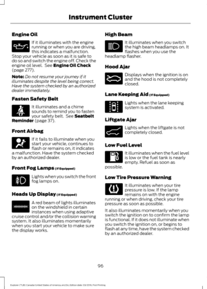 Page 99Engine Oil
If it illuminates with the engine
running or when you are driving,
this indicates a malfunction.
Stop your vehicle as soon as it is safe to
do so and switch the engine off. Check the
engine oil level.  See Engine Oil Check
(page 277).
Note: Do not resume your journey if it
illuminates despite the level being correct.
Have the system checked by an authorized
dealer immediately.
Fasten Safety Belt It illuminates and a chime
sounds to remind you to fasten
your safety belt.  See 
Seatbelt
Reminder...