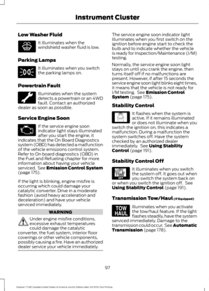 Page 100Low Washer Fluid
It illuminates when the
windshield washer fluid is low.
Parking Lamps It illuminates when you switch
the parking lamps on.
Powertrain Fault Illuminates when the system
detects a powertrain or an 4WD
fault. Contact an authorized
dealer as soon as possible.
Service Engine Soon If the service engine soon
indicator light stays illuminated
after you start the engine, it
indicates that the On Board Diagnostics
system (OBD) has detected a malfunction
of the vehicle emissions control system....