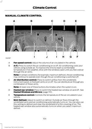 Page 107MANUAL CLIMATE CONTROL
Fan speed control: Adjust the volume of air circulated in the vehicle.
A
A/C:
 Press to switch the air conditioning on or off. Air conditioning cools your
vehicle using outside air. To improve the time to reach a comfortable
temperature in hot weather, drive with the windows open until you feel cold air
through the air vents.
B
Note: In certain conditions (for example, maximum defrost), the air conditioning
may continue to operate even though the air conditioning is switched off....