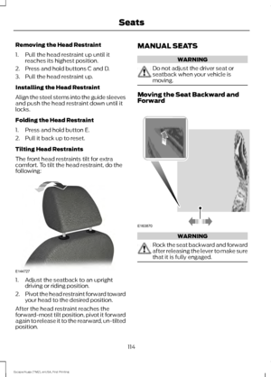 Page 117Removing the Head Restraint
1. Pull the head restraint up until it
reaches its highest position.
2. Press and hold buttons C and D.
3. Pull the head restraint up.
Installing the Head Restraint
Align the steel stems into the guide sleeves
and push the head restraint down until it
locks.
Folding the Head Restraint
1. Press and hold button E.
2. Pull it back up to reset.
Tilting Head Restraints
The front head restraints tilt for extra
comfort. To tilt the head restraint, do the
following: 1. Adjust the...