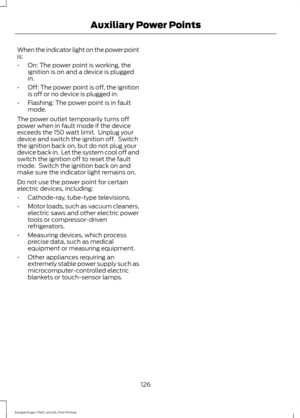 Page 129When the indicator light on the power point
is:
•
On: The power point is working, the
ignition is on and a device is plugged
in.
• Off: The power point is off, the ignition
is off or no device is plugged in.
• Flashing: The power point is in fault
mode.
The power outlet temporarily turns off
power when in fault mode if the device
exceeds the 150 watt limit.  Unplug your
device and switch the ignition off.  Switch
the ignition back on, but do not plug your
device back in.  Let the system cool off and...