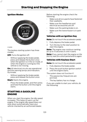 Page 132Ignition Modes
The keyless starting system has three
modes:
Off: Turns the ignition off.
• Without applying the brake pedal,
press and release the button once
when the ignition is in the on mode, or
when the engine is running but the
vehicle is not moving.
On:
 All electrical circuits are operational
and the warning lamps and indicators
illuminate.
• Without applying the brake pedal,
press and release the button once.
Start:
 Starts the engine.
• Press the brake pedal, and then press
and hold the button...