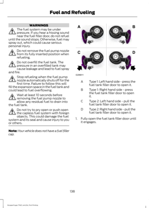 Page 141WARNINGS
The fuel system may be under
pressure. If you hear a hissing sound
near the fuel filler door, do not refuel
until the sound stops. Otherwise, fuel may
spray out, which could cause serious
personal injury. Do not remove the fuel pump nozzle
from its fully inserted position when
refueling.
Do not overfill the fuel tank. The
pressure in an overfilled tank may
cause leakage and lead to fuel spray
and fire. Stop refueling when the fuel pump
nozzle automatically shuts off for the
first time. Failure...