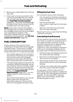 Page 1434.
Remove any visible debris from the fuel
filler inlet.
5. Fully insert a fuel pump nozzle or the fuel funnel provided with your vehicle
into the fuel tank filler pipe opening.
See Fuel Filler Funnel Location
(page 136).  This action should dislodge
any debris that may be preventing the
fuel filler inlet from fully closing.
Note: If this action corrects the problem
the message may not reset immediately. If
the message remains and the service engine
soon warning lamp appears in the
information display,...