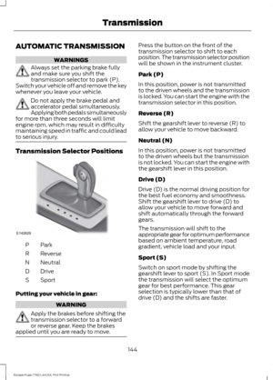 Page 147AUTOMATIC TRANSMISSION
WARNINGS
Always set the parking brake fully
and make sure you shift the
transmission selector to park (P).
Switch your vehicle off and remove the key
whenever you leave your vehicle. Do not apply the brake pedal and
accelerator pedal simultaneously.
Applying both pedals simultaneously
for more than three seconds will limit
engine rpm, which may result in difficulty
maintaining speed in traffic and could lead
to serious injury. Transmission Selector Positions
ParkP
Reverse
R...