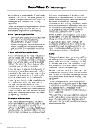 Page 152When driving at slow speeds off road under
high load conditions, use a low gear when
possible. Low gear operation will maximize
the engine and transmission cooling
capability.
Under severe operating conditions, the air
conditioning may cycle on and off to
prevent the engine from overheating.
Basic Operating Principles
•
Drive slower in strong crosswinds which
can affect the normal steering
characteristics of your vehicle.
• When driving your vehicle on surfaces
made slippery by loose sand, water,
gravel,...