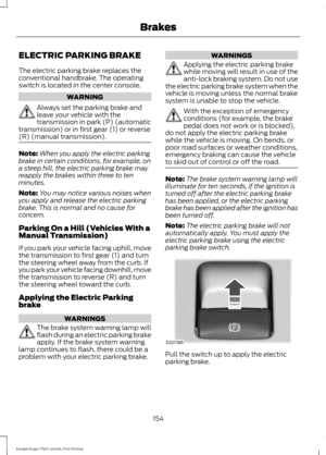 Page 157ELECTRIC PARKING BRAKE
The electric parking brake replaces the
conventional handbrake. The operating
switch is located in the center console.
WARNING
Always set the parking brake and
leave your vehicle with the
transmission in park (P) (automatic
transmission) or in first gear (1) or reverse
(R) (manual transmission). Note:
When you apply the electric parking
brake in certain conditions, for example, on
a steep hill, the electric parking brake may
reapply the brakes within three to ten
minutes.
Note: You...