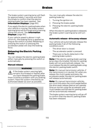 Page 158The brake system warning lamp will flash
for approximately 2 seconds and then
illuminate to confirm that the electric
parking brake has been applied.  See
Information Displays (page 89).
If you apply the electric parking brake when
your vehicle is moving, the brake system
warning lamp will illuminate and a warning
chime will sound.  See 
Information
Displays (page 89).
If your vehicle speed is above 
4 mph
(6 km/h), the braking force is applied as
long as the switch is pulled. Releasing or
pressing the...