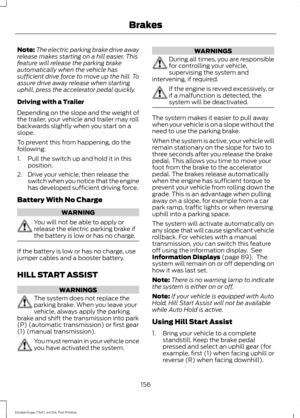 Page 159Note:
The electric parking brake drive away
release makes starting on a hill easier. This
feature will release the parking brake
automatically when the vehicle has
sufficient drive force to move up the hill. To
assure drive away release when starting
uphill, press the accelerator pedal quickly.
Driving with a Trailer
Depending on the slope and the weight of
the trailer, your vehicle and trailer may roll
backwards slightly when you start on a
slope.
To prevent this from happening, do the
following:
1....