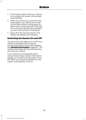 Page 1602. If the sensors detect that your vehicle
is on a slope, the system will activate
automatically.
3. When you remove your foot from the brake pedal, your vehicle will remain
on the slope without rolling away for
about two or three seconds. This hold
time will automatically be extended if
you are in the process of driving off.
4. Drive off in the normal manner. The brakes will release automatically.
Switching the System On and Off
You can switch this feature on or off if your
vehicle is equipped with a...