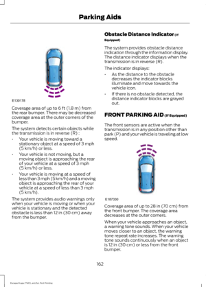 Page 165Coverage area of up to 6 ft (1.8 m) from
the rear bumper. There may be decreased
coverage area at the outer corners of the
bumper.
The system detects certain objects while
the transmission is in reverse (R) :
• Your vehicle is moving toward a
stationary object at a speed of 
3 mph
(5 km/h) or less.
• Your vehicle is not moving, but a
moving object is approaching the rear
of your vehicle at a speed of 
3 mph
(5 km/h) or less.
• Your vehicle is moving at a speed of
less than 3 mph (5 km/h) and a moving...