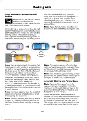 Page 169Using Active Park Assist - Parallel
Parking
Press the button located on the
center console near the
transmission selector or the right
side of the center stack once.
When driving at a speed less than 22 mph
(35 km/h) the system automatically scans
both sides of your vehicle for an available
parking space. The system displays a
message and a corresponding graphic to
indicate it is searching for a parking space. Use the direction indicator to select
searching either to the left-hand side or
right-hand side...